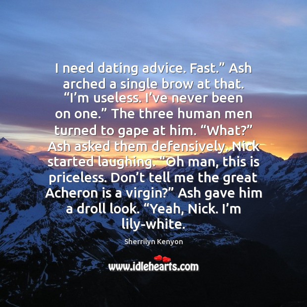 I need dating advice. Fast.” Ash arched a single brow at that. “ Image