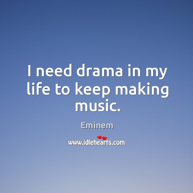 I need drama in my life to keep making music. Eminem Picture Quote