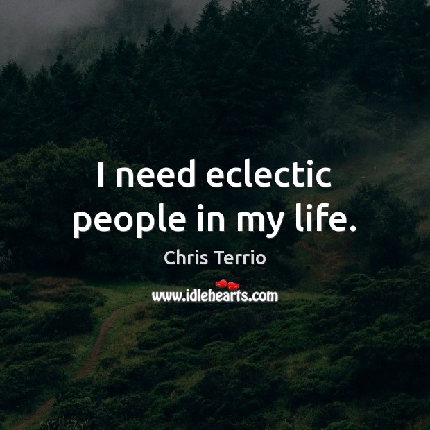 I need eclectic people in my life. Chris Terrio Picture Quote