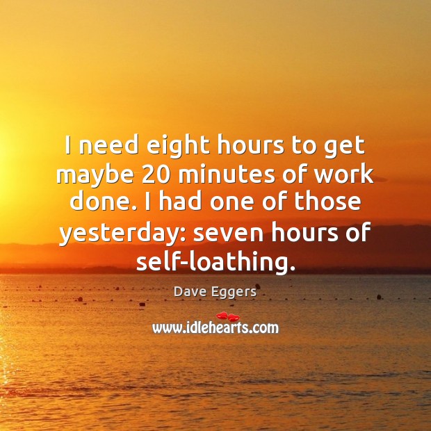 I need eight hours to get maybe 20 minutes of work done. I Dave Eggers Picture Quote