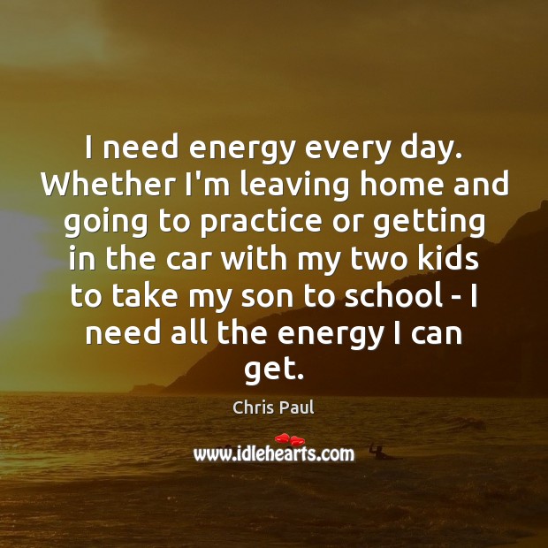 I need energy every day. Whether I’m leaving home and going to School Quotes Image