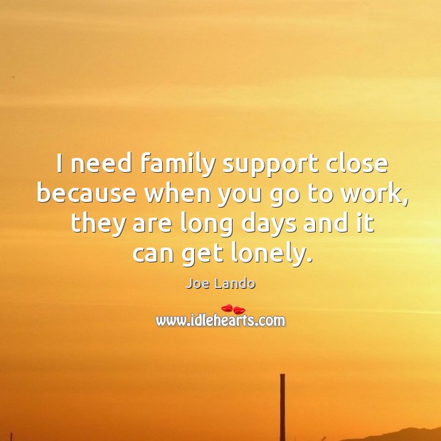 I need family support close because when you go to work, they are long days and it can get lonely. Joe Lando Picture Quote