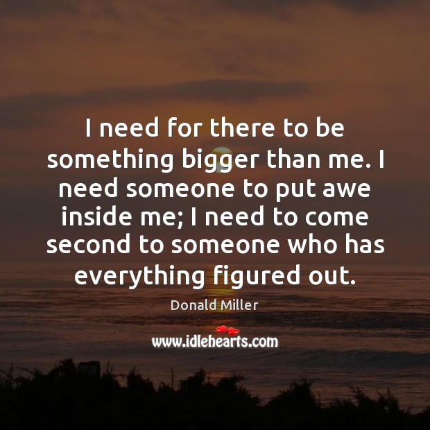 I need for there to be something bigger than me. I need Donald Miller Picture Quote