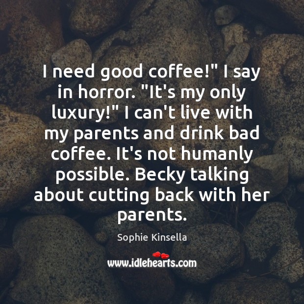 I need good coffee!” I say in horror. “It’s my only luxury!” Image