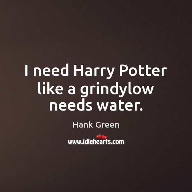 I need Harry Potter like a grindylow needs water. Hank Green Picture Quote