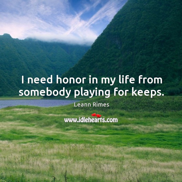 I need honor in my life from somebody playing for keeps. Image