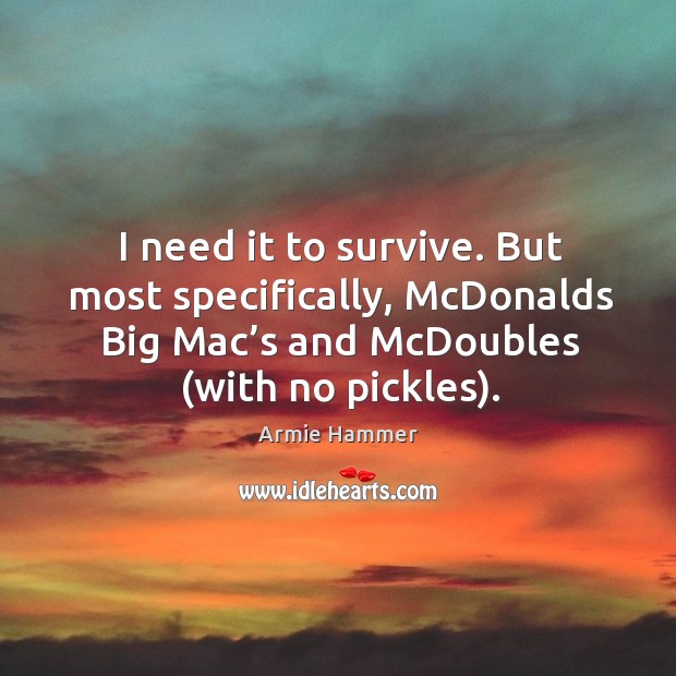 I need it to survive. But most specifically, mcdonalds big mac’s and mcdoubles (with no pickles). Image