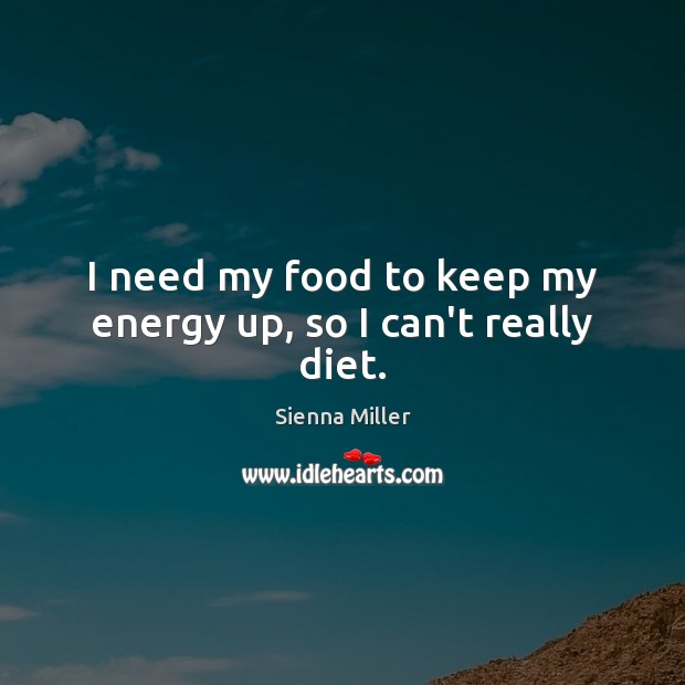 I need my food to keep my energy up, so I can’t really diet. Sienna Miller Picture Quote