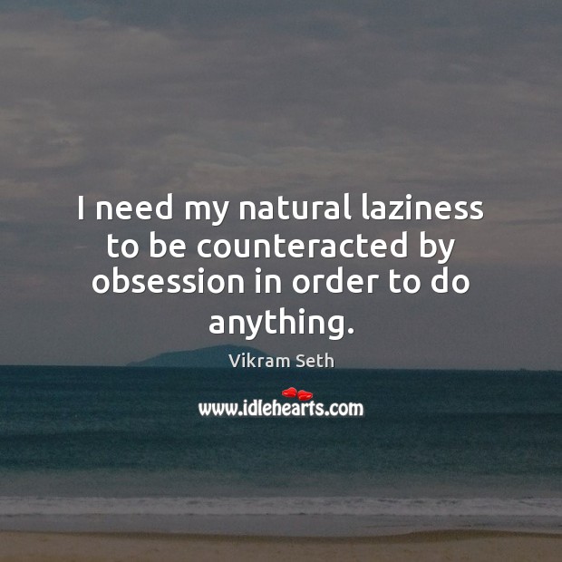 I need my natural laziness to be counteracted by obsession in order to do anything. Vikram Seth Picture Quote