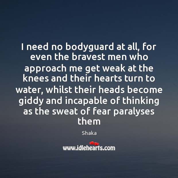 I need no bodyguard at all, for even the bravest men who Shaka Picture Quote