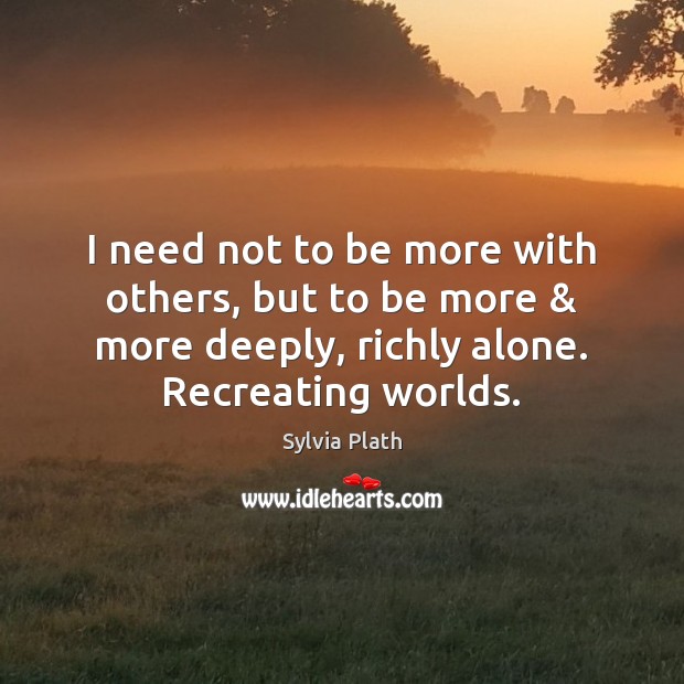 I need not to be more with others, but to be more & Sylvia Plath Picture Quote