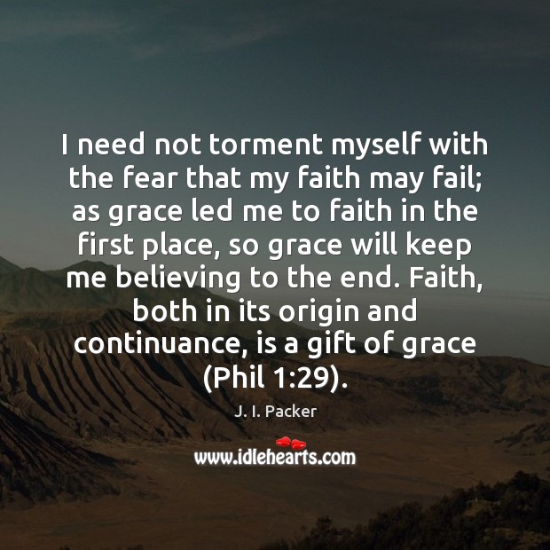I need not torment myself with the fear that my faith may J. I. Packer Picture Quote