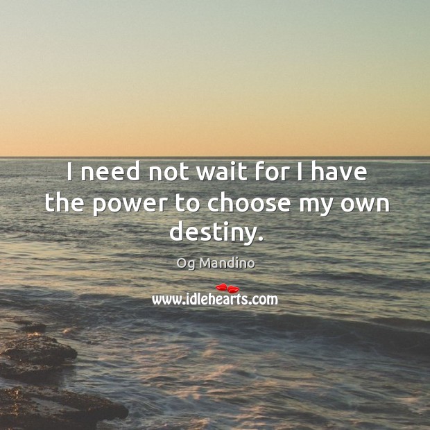 I need not wait for I have the power to choose my own destiny. Image