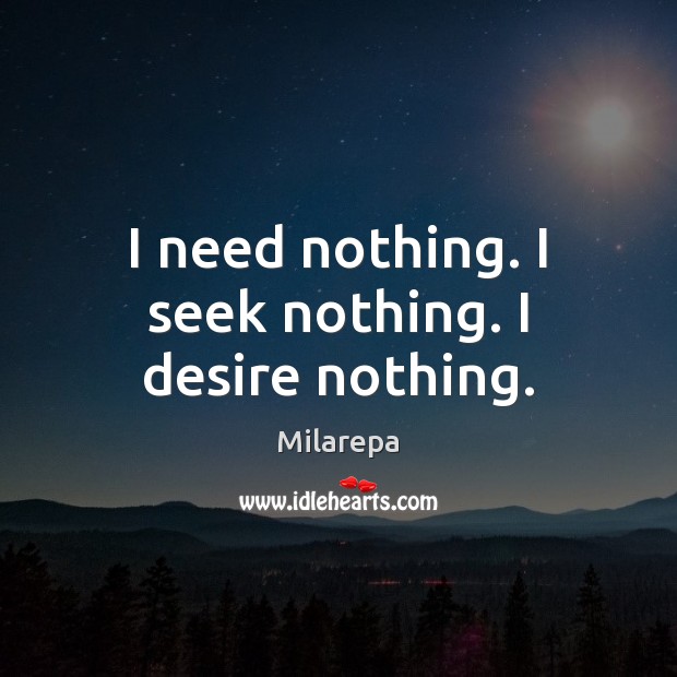 I need nothing. I seek nothing. I desire nothing. Milarepa Picture Quote