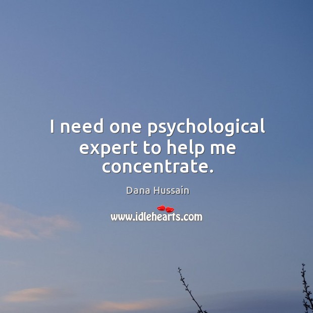 I need one psychological expert to help me concentrate. Dana Hussain Picture Quote