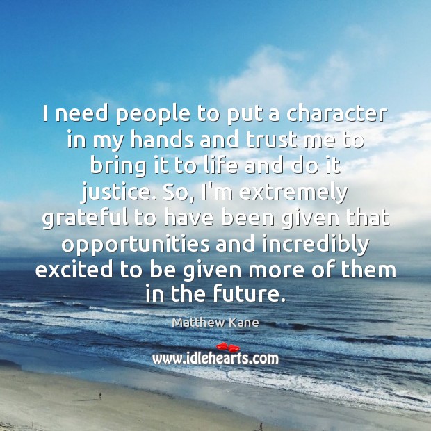 I need people to put a character in my hands and trust Matthew Kane Picture Quote