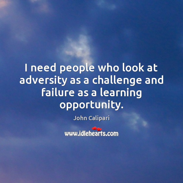 I need people who look at adversity as a challenge and failure as a learning opportunity. John Calipari Picture Quote