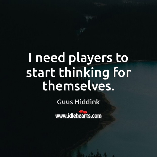 I need players to start thinking for themselves. Guus Hiddink Picture Quote