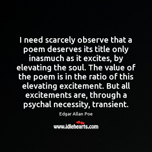 I need scarcely observe that a poem deserves its title only inasmuch Edgar Allan Poe Picture Quote