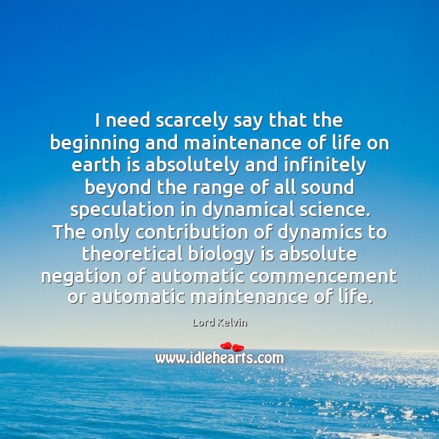 I need scarcely say that the beginning and maintenance of life on Lord Kelvin Picture Quote