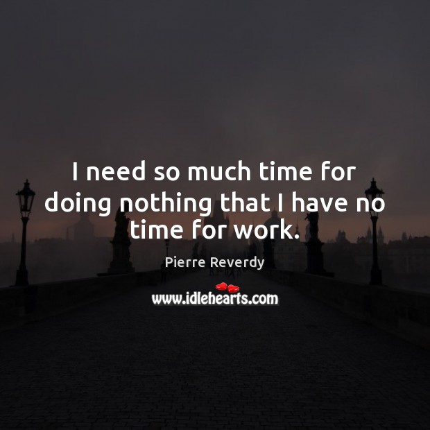 I need so much time for doing nothing that I have no time for work. Image
