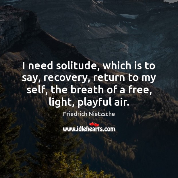 I need solitude, which is to say, recovery, return to my self, Image
