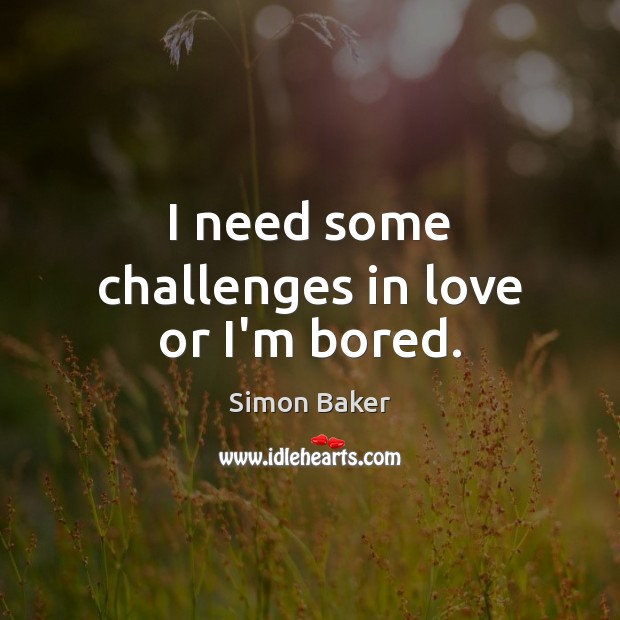 I need some challenges in love or I’m bored. Simon Baker Picture Quote