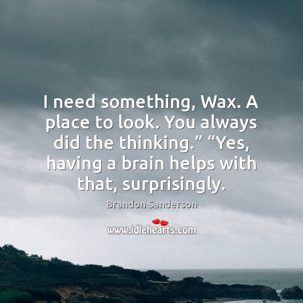 I need something, Wax. A place to look. You always did the Brandon Sanderson Picture Quote