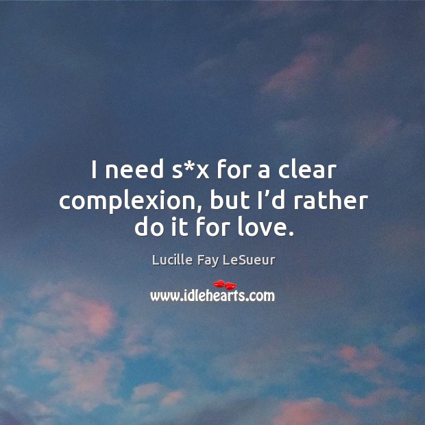 I need s*x for a clear complexion, but I’d rather do it for love. Lucille Fay LeSueur Picture Quote