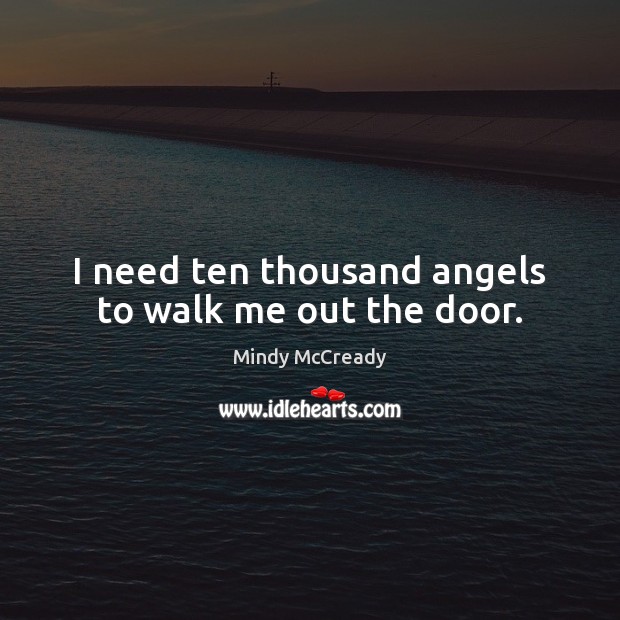 I need ten thousand angels to walk me out the door. Mindy McCready Picture Quote