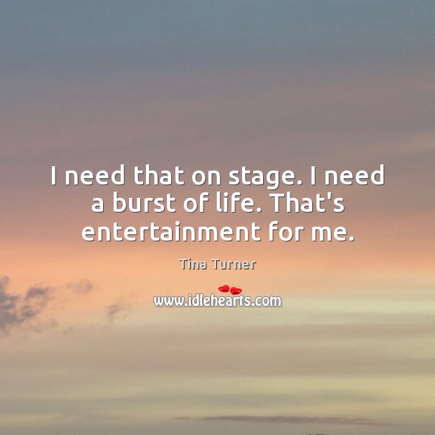 I need that on stage. I need a burst of life. That’s entertainment for me. Tina Turner Picture Quote