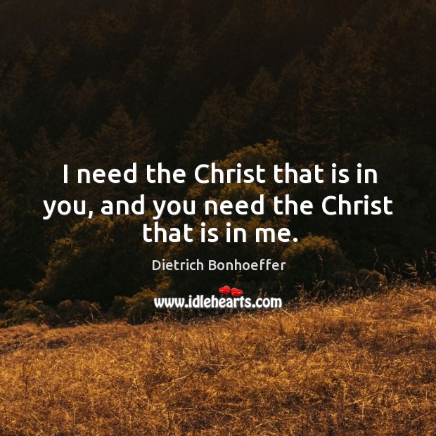 I need the Christ that is in you, and you need the Christ that is in me. Image