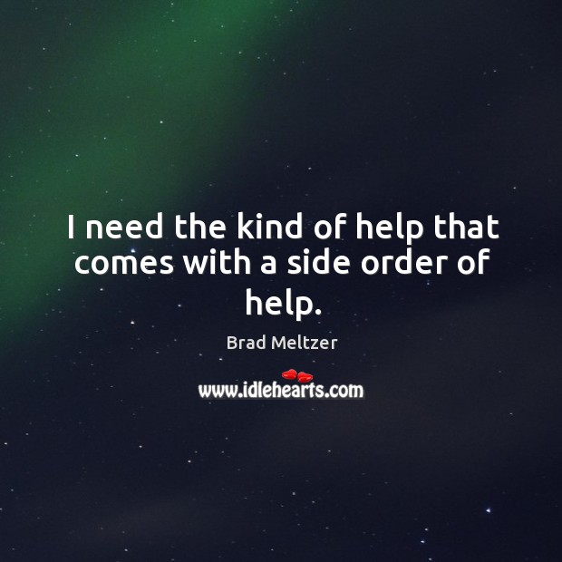 I need the kind of help that comes with a side order of help. Brad Meltzer Picture Quote