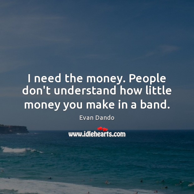 I need the money. People don’t understand how little money you make in a band. Evan Dando Picture Quote