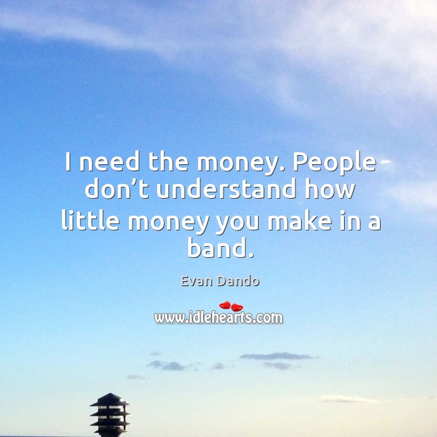 I need the money. People don’t understand how little money you make in a band. Evan Dando Picture Quote
