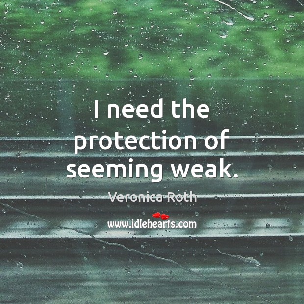 I need the protection of seeming weak. Veronica Roth Picture Quote