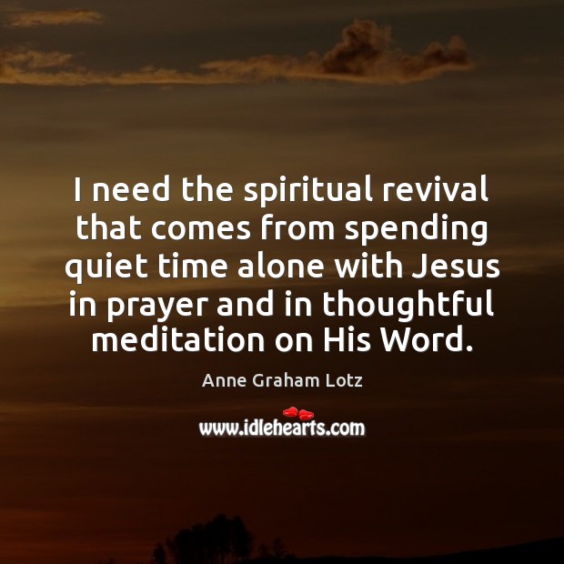 I need the spiritual revival that comes from spending quiet time alone Anne Graham Lotz Picture Quote