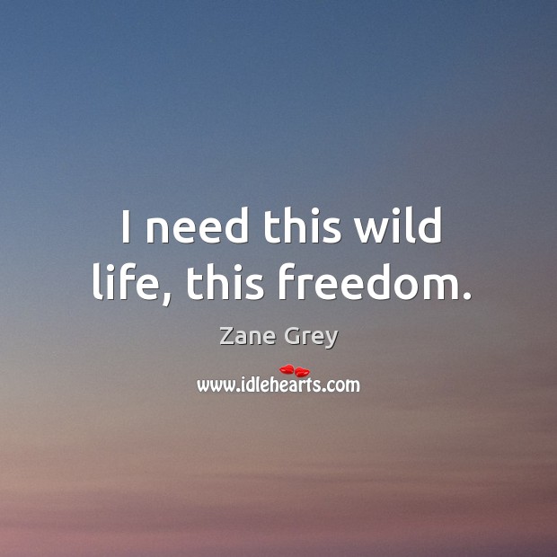 I need this wild life, this freedom. Zane Grey Picture Quote