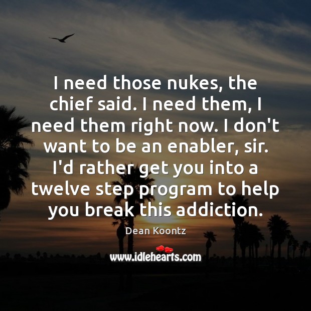 I need those nukes, the chief said. I need them, I need Dean Koontz Picture Quote