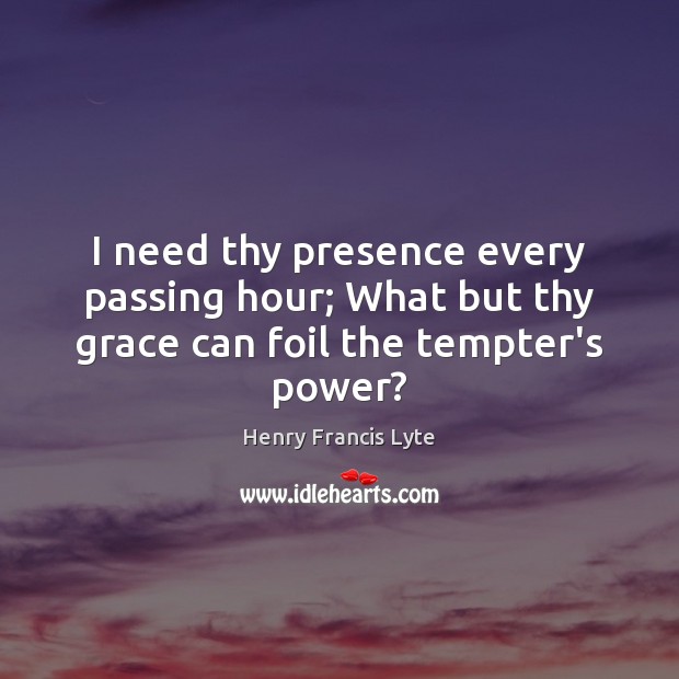 I need thy presence every passing hour; What but thy grace can foil the tempter’s power? Image
