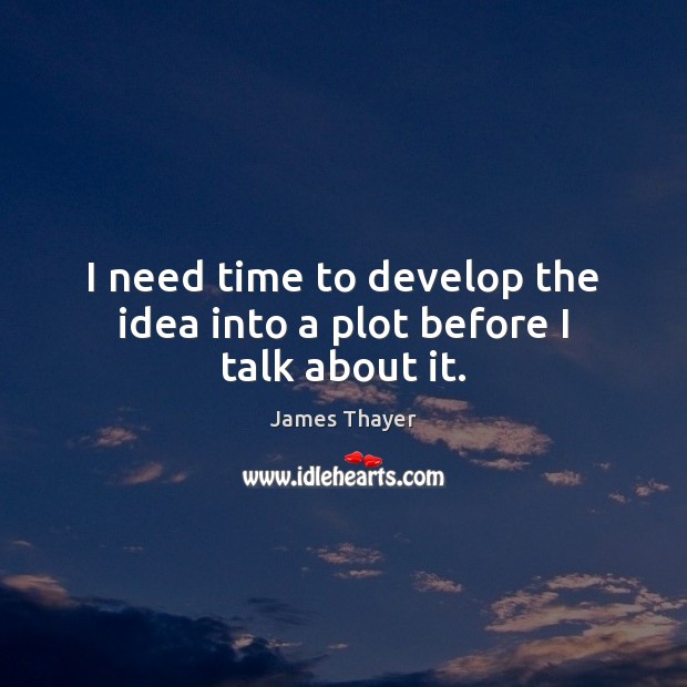 I need time to develop the idea into a plot before I talk about it. James Thayer Picture Quote