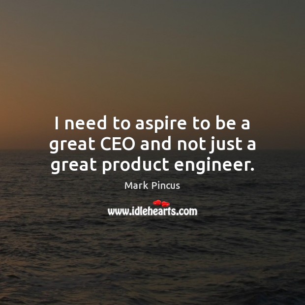I need to aspire to be a great CEO and not just a great product engineer. Mark Pincus Picture Quote