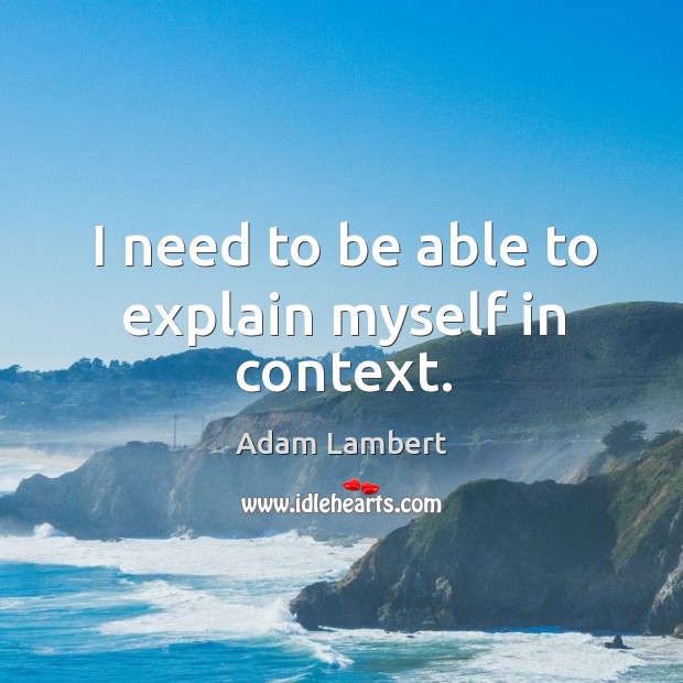 I need to be able to explain myself in context. Adam Lambert Picture Quote