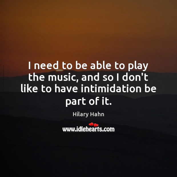 I need to be able to play the music, and so I Hilary Hahn Picture Quote