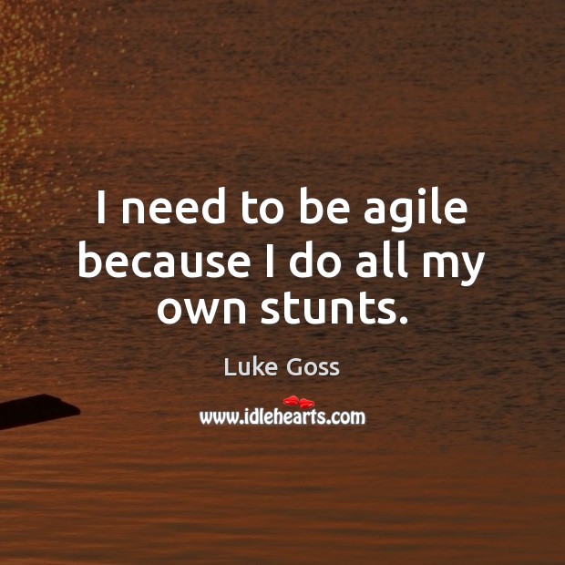 I need to be agile because I do all my own stunts. Image