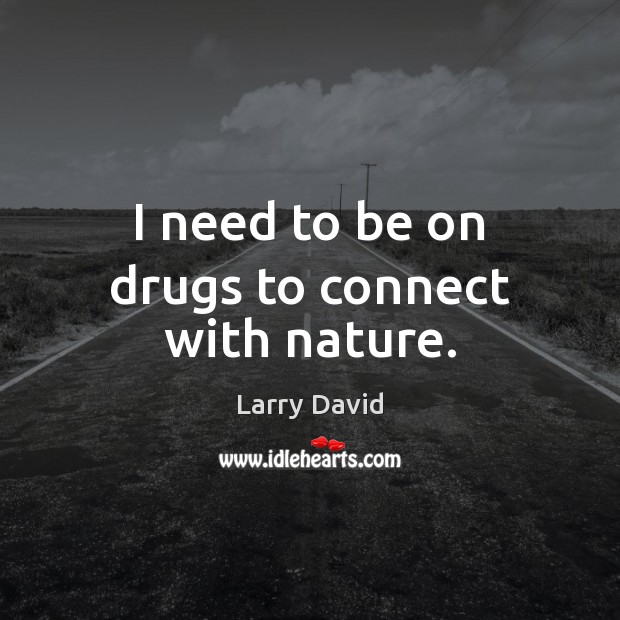 I need to be on drugs to connect with nature. Larry David Picture Quote