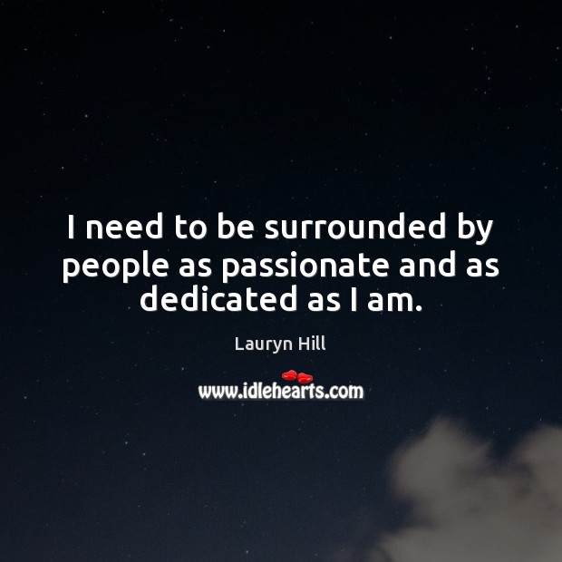 I need to be surrounded by people as passionate and as dedicated as I am. Image