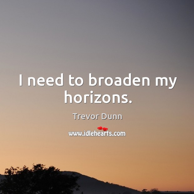 I need to broaden my horizons. Trevor Dunn Picture Quote