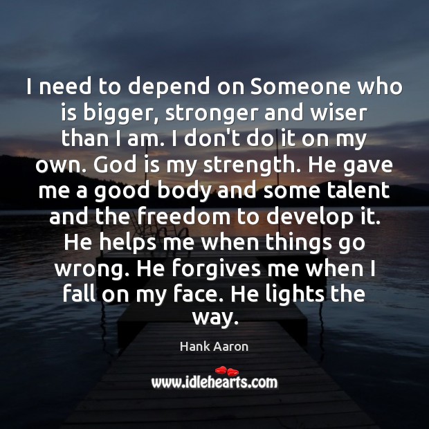 I need to depend on Someone who is bigger, stronger and wiser Image