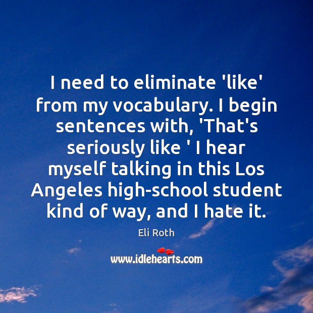 I need to eliminate ‘like’ from my vocabulary. I begin sentences with, Eli Roth Picture Quote